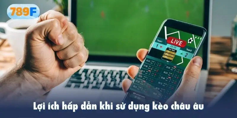 Lợi ích hấp dẫn khi sử dụng kèo châu âu
